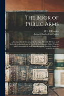 The Book of Public Arms; a Cyclopdia of the Armorial Bearings, Heraldic Devices, and Seals, as Authorized and as Used, of the Counties, Cities, Towns, and Universities of the United Kingdom. Derived From the Official Records