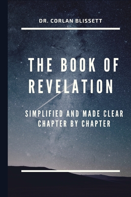 The Book of Revelation: Simplified and Made Clear Chapter by Chapter - Blissett, Corlan