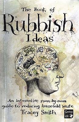 The Book of Rubbish Ideas: An Interactive, Room by Room, Guide to Reducing Household Waste. - Smith, Tracey