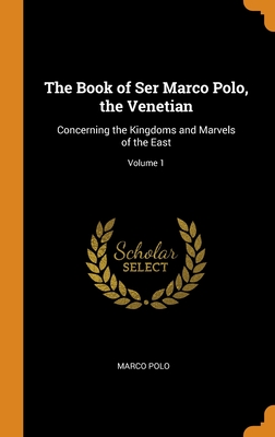 The Book of Ser Marco Polo, the Venetian: Concerning the Kingdoms and Marvels of the East; Volume 1 - Polo, Marco