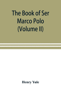 The book of Ser Marco Polo, the Venetian, concerning the kingdoms and marvels of the East (Volume II)