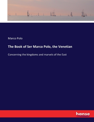 The Book of Ser Marco Polo, the Venetian: Concerning the kingdoms and marvels of the East - Polo, Marco