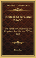 The Book of Ser Marco Polo V2: The Venetian Concerning the Kingdoms and Marvels of the East