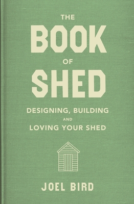 The Book of Shed: Create your perfect garden room with the host of 'Your Garden Made Perfect' and 'The Great Garden Revolution' - Bird, Joel