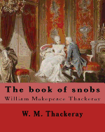 The Book of Snobs by: W. M. Thackeray: Novel By: William Makepeace Thackeray (18 July 1811 - 24 December 1863) Was an English Novelist of the 19th Century.