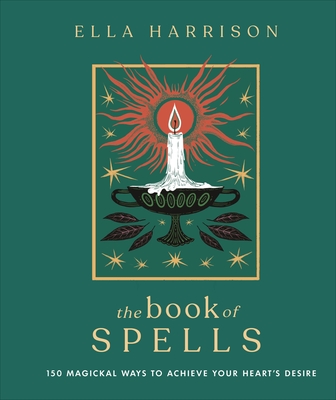 The Book of Spells: 150 Magickal Ways to Achieve Your Heart's Desire - Harrison, Ella