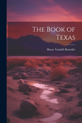 The Book of Texas - Benedict, Harry Yandell 1869-1937 [ (Creator)