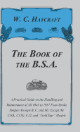 The Book of the B.S.a - A Practical Guide on the Handling and Maintenance of All 1945 to 1957 Four-Stroke Singles (Groups B, C, and M), Except the C10