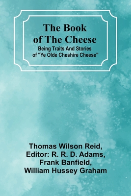 The Book Of The Cheese; Being Traits And Stories Of "Ye Olde Cheshire Cheese" - Reid, Thomas Wilson, and R D Adams, R (Editor)