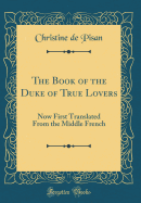 The Book of the Duke of True Lovers: Now First Translated from the Middle French (Classic Reprint)