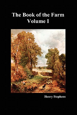 The Book of the Farm: Detailing the Labours of the Farmer, Steward, Plowman, Hedger, Cattle-man, Shepherd, Field-worker, and Dairymaid - Stephens, Henry