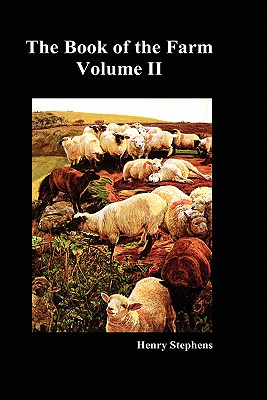 The Book of the Farm: Detailing the Labours of the Farmer, Steward, Plowman, Hedger, Cattle-man, Shepherd, Field-worker, and Dairymaid - Stephens, Henry
