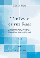 The Book of the Farm, Vol. 1: Detailing the Labors of the Farmer, Steward, Plowman, Hedger, Cattle-Man, Shepherd, Field-Worker, and Dairymaid (Classic Reprint)