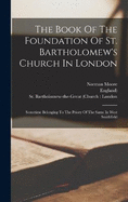 The Book Of The Foundation Of St. Bartholomew's Church In London: Sometime Belonging To The Priory Of The Same In West Smithfield