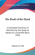 The Book of the Hand: A Complete Grammar of Palmistry for the Study of Hands on a Scientific Basis 1928