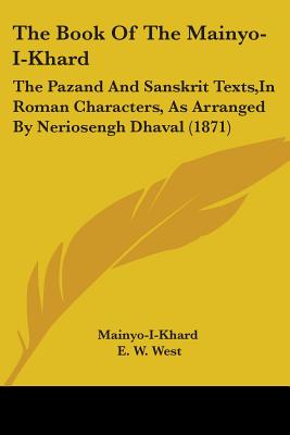 The Book Of The Mainyo-I-Khard: The Pazand And Sanskrit Texts, In Roman Characters, As Arranged By Neriosengh Dhaval (1871) - Mainyo-I-Khard, and West, E W (Translated by)