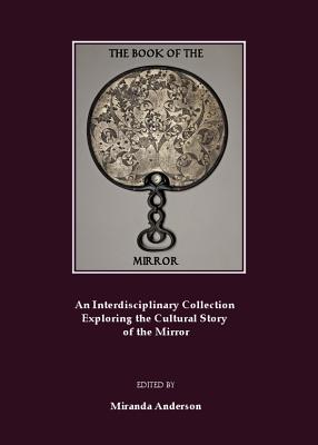 The Book of the Mirror: An Interdisciplinary Collection Exploring the Cultural Story of the Mirror - Anderson, Miranda (Editor)
