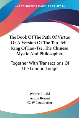 The Book Of The Path Of Virtue Or A Version Of The Tao-Teh-King Of Lao-Tze, The Chinese Mystic And Philosopher: Together With Transactions Of The London Lodge - Old, Walter R, and Besant, Annie, and Leadbetter, C W