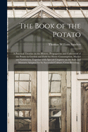 The Book of the Potato: a Practical Treatise on the History, Propagation and Cultivation of the Potato in Garden and Field for Home Consumption, Market and Exhibition; Together With Special Chapters on the Soils and Manures Adapted for Its Successful...