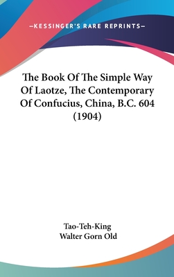 The Book Of The Simple Way Of Laotze, The Contemporary Of Confucius, China, B.C. 604 (1904) - Tao-Teh-King, and Old, Walter Gorn (Translated by)