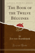 The Book of the Twelve Beguines (Classic Reprint)