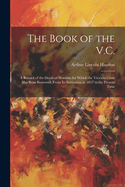 The Book of the V.C.: A Record of the Deeds of Heroism for Which the Victoria Cross Has Been Bestowed, From Its Institution in 1857 to the Present Time