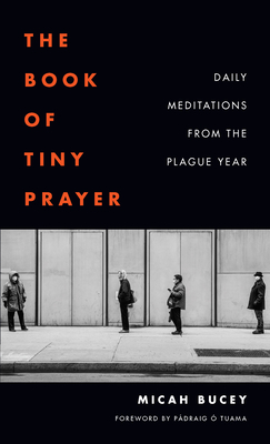 The Book of Tiny Prayer: Daily Meditations from the Plague Year - Bucey, Micah, and  Tuama, Pdraig (Foreword by)