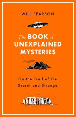 The Book of Unexplained Mysteries: On the Trail of the Secret and the Strange - Pearson, Will