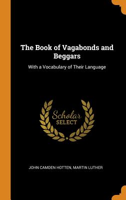 The Book of Vagabonds and Beggars: With a Vocabulary of Their Language - Hotten, John Camden, and Luther, Martin