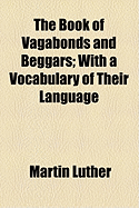 The Book of Vagabonds and Beggars; With a Vocabulary of Their Language - Luther, Martin, Dr.