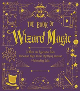 The Book of Wizard Magic: In Which the Apprentice Finds Marvelous Magic Tricks, Mystifying Illusions & Astonishing Tales Volume 3