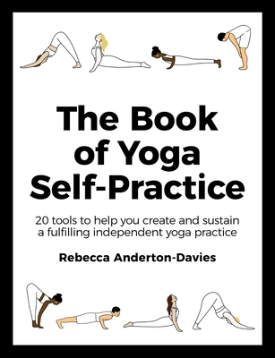 The Book of Yoga Self-Practice: 20 tools to help you create and sustain a fulfilling independent yoga practice - Anderton-Davies, Rebecca