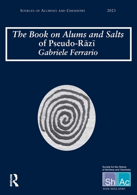 The Book on Alums and Salts of Pseudo-R z   The Arabic and Hebrew Traditions: Sources of Alchemy and Chemistry: Sir Robert Mond Studies in the History of Early Chemistry - Ferrario, Gabriele