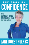 The Book On Confidence: The Complete Guide to Standing Tall on the Inside - Aaron, Raymond (Foreword by), and Durst-Pulkys, Jane