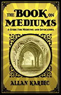 The Book on Mediums: A Guide for Mediums and Invocators