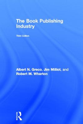 The Book Publishing Industry - Greco, Albert N, and Milliot, Jim, and Wharton, Robert