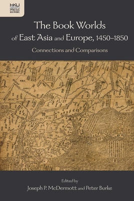 The Book Worlds of East Asia and Europe, 1450-1850: Connections and Comparisons - McDermott, Joe P (Editor), and Burke, Peter (Editor)