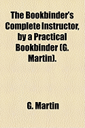 The Bookbinder's Complete Instructor, by a Practical Bookbinder (G. Martin)