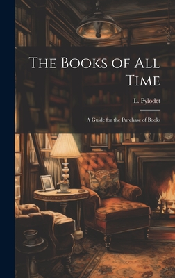 The Books of All Time: A Guide for the Purchase of Books - Pylodet, L