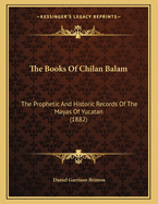 The Books of Chilan Balam: The Prophetic and Historic Records of the Mayas of Yucatan