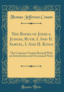 The Books of Joshua, Judges, Ruth, I. and II. Samuel, I. and II. Kings: The Common Version Revised with an Introduction and Occasional Notes (Classic Reprint)