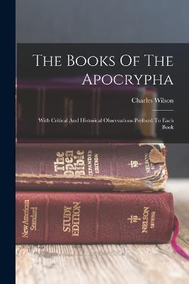 The Books Of The Apocrypha: With Critical And Historical Observations Prefixed To Each Book - Wilson, Charles