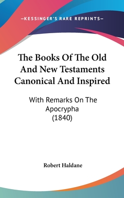 The Books Of The Old And New Testaments Canonical And Inspired: With Remarks On The Apocrypha (1840) - Haldane, Robert