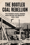 The Bootleg Coal Rebellion: The Pennsylvania Miners Who Seized an Industry: 1925-1942