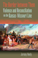 The Border Between Them: Violence and Reconciliation on the Kansas-Missouri Line Volume 1