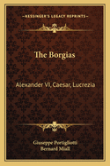 The Borgias: Alexander VI, Caesar, Lucrezia