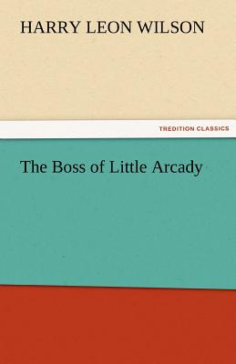 The Boss of Little Arcady - Wilson, Harry Leon