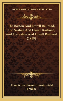 The Boston And Lowell Railroad, The Nashua And Lowell Railroad, And The Salem And Lowell Railroad (1918) - Bradlee, Francis Boardman Crowninshield