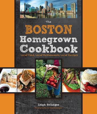The Boston Homegrown Cookbook: Local Food, Local Restaurants, Local Recipes - Belanger, Leigh, and Belanger, Margaret (Photographer)