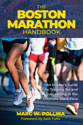 The Boston Marathon Handbook: An Insider's Guide to Training for and Succeeding in the Ultimate Road Race - Pollina, Marc W